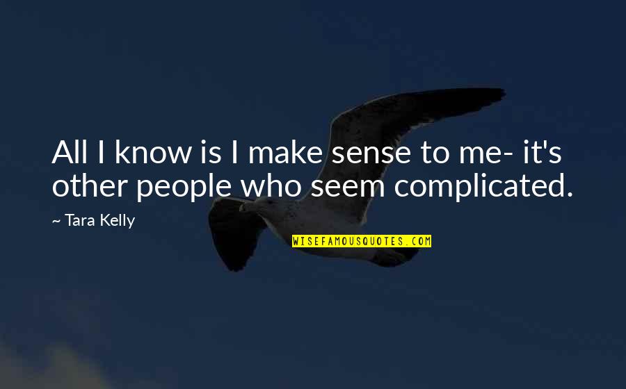 Complicated People Quotes By Tara Kelly: All I know is I make sense to