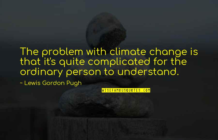 Complicated Person Quotes By Lewis Gordon Pugh: The problem with climate change is that it's