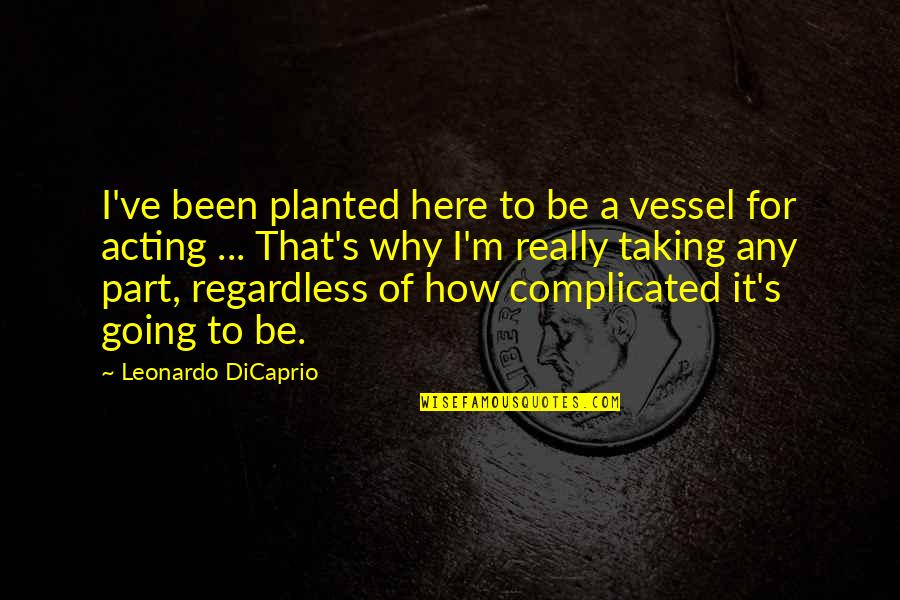 Complicated Quotes By Leonardo DiCaprio: I've been planted here to be a vessel