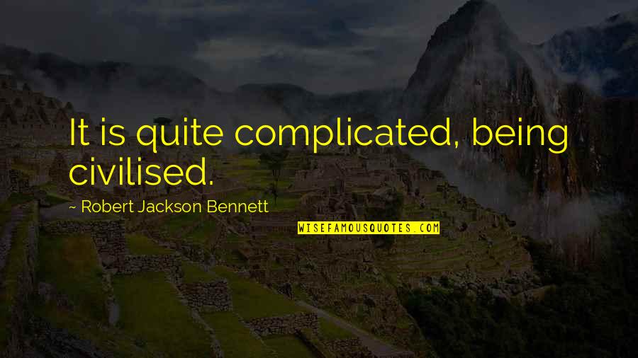 Complicated Quotes By Robert Jackson Bennett: It is quite complicated, being civilised.