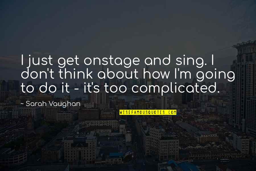 Complicated Quotes By Sarah Vaughan: I just get onstage and sing. I don't