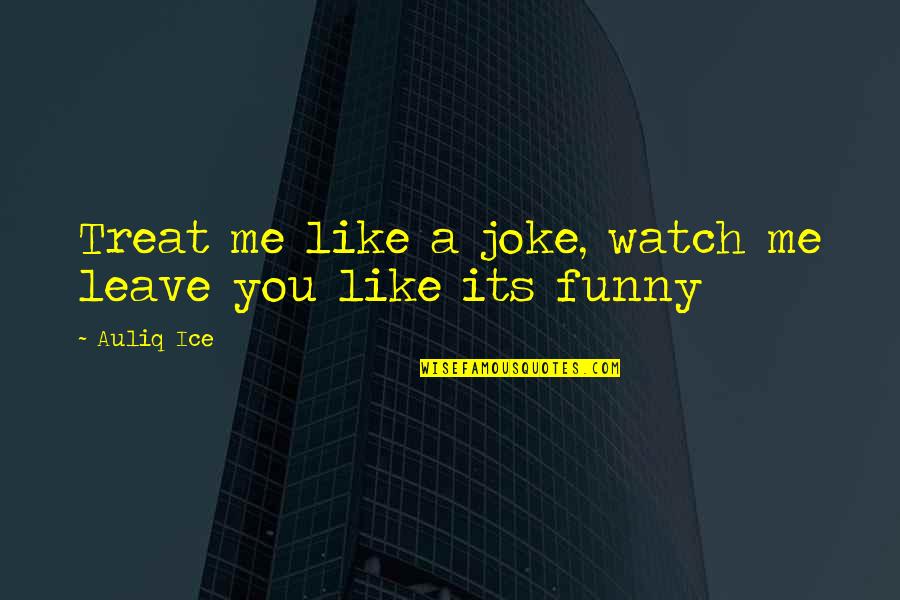 Complicated Relationship Quotes By Auliq Ice: Treat me like a joke, watch me leave