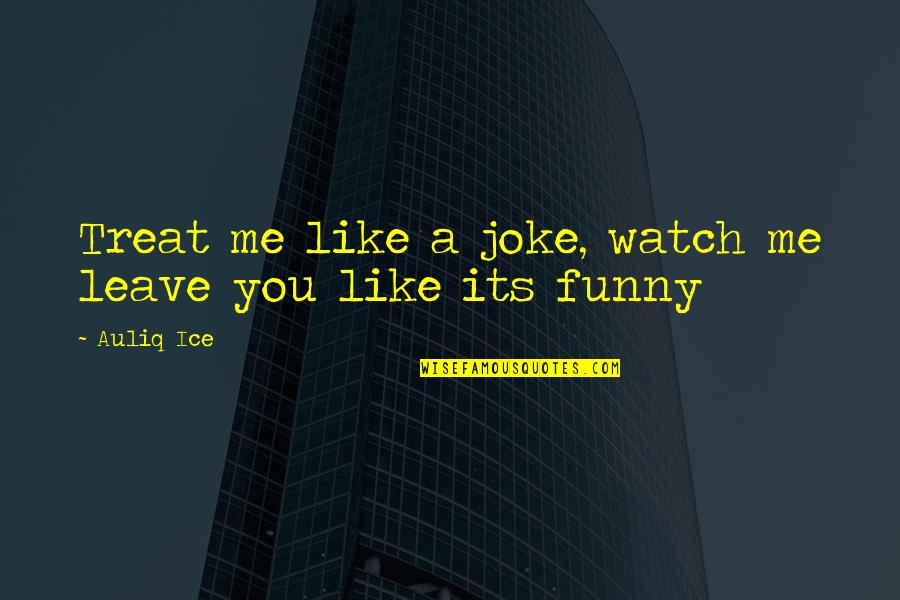 Complicated Relationship Quotes Quotes By Auliq Ice: Treat me like a joke, watch me leave