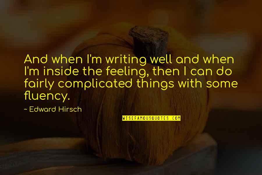 Complicated Things Quotes By Edward Hirsch: And when I'm writing well and when I'm