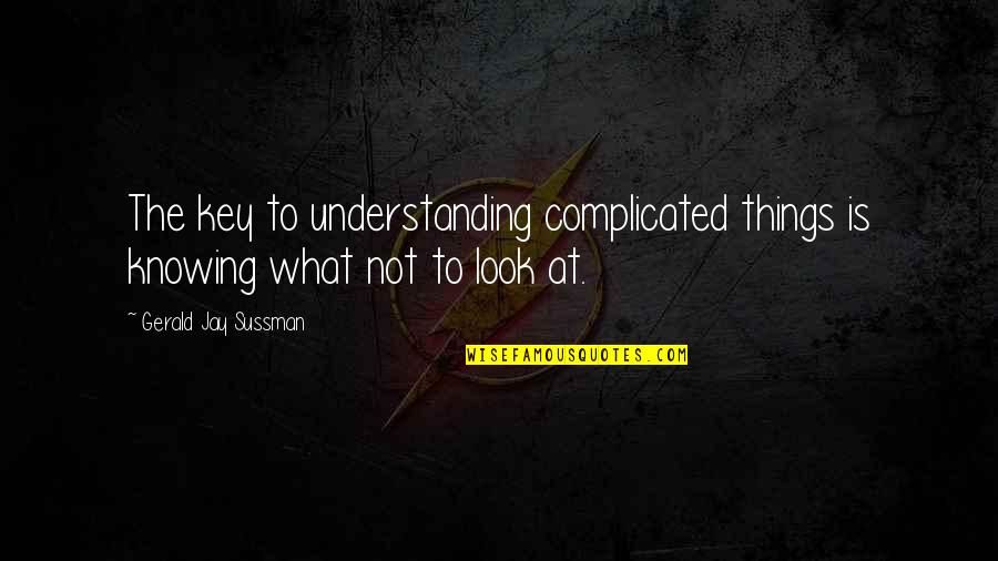 Complicated Things Quotes By Gerald Jay Sussman: The key to understanding complicated things is knowing
