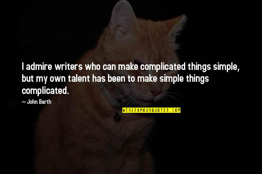 Complicated Things Quotes By John Barth: I admire writers who can make complicated things