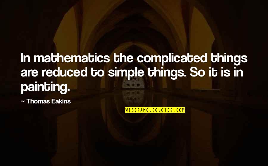 Complicated Things Quotes By Thomas Eakins: In mathematics the complicated things are reduced to