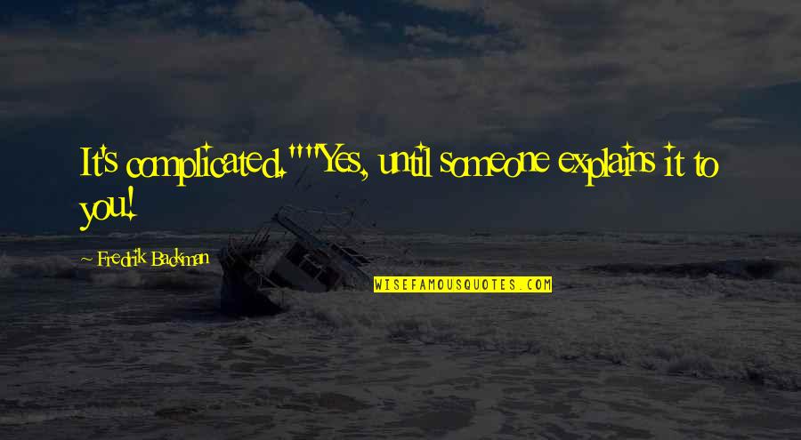 Complicated To Quotes By Fredrik Backman: It's complicated.""Yes, until someone explains it to you!