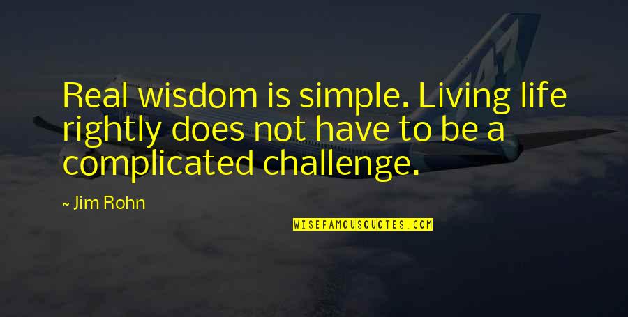 Complicated To Quotes By Jim Rohn: Real wisdom is simple. Living life rightly does