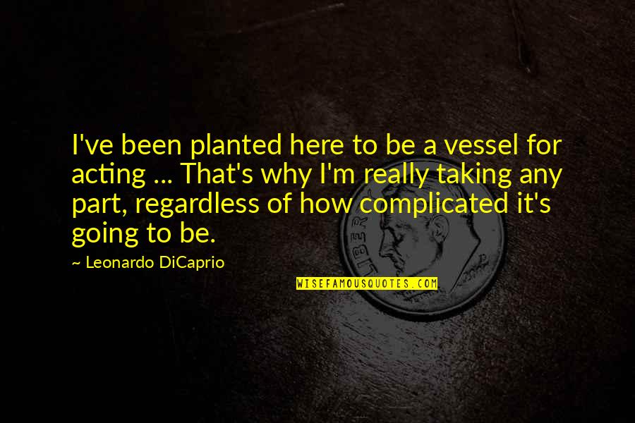 Complicated To Quotes By Leonardo DiCaprio: I've been planted here to be a vessel