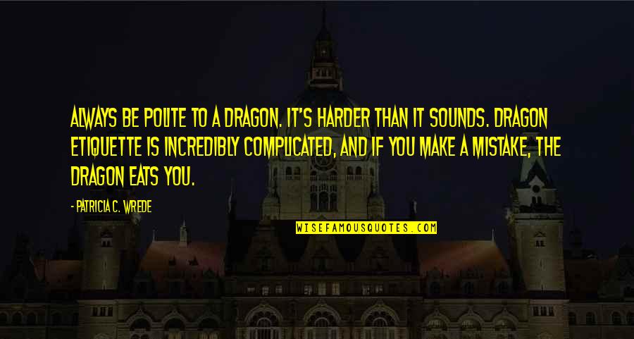 Complicated To Quotes By Patricia C. Wrede: Always be polite to a dragon. It's harder