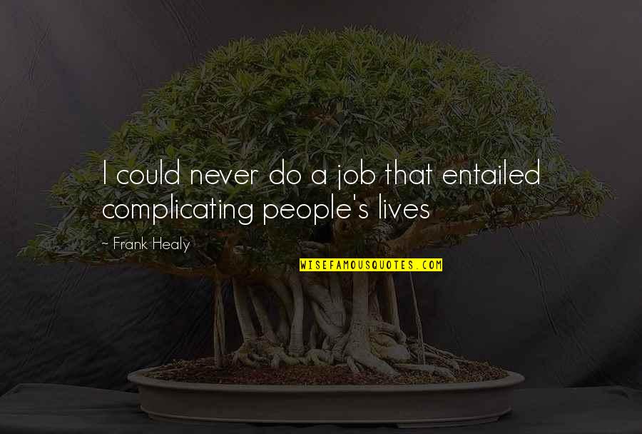 Complicating Quotes By Frank Healy: I could never do a job that entailed
