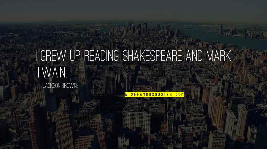 Complicating Quotes By Jackson Browne: I grew up reading Shakespeare and Mark Twain. Complicating Quotes By Jackson Browne: I grew up reading Shakespeare and Mark Twain.