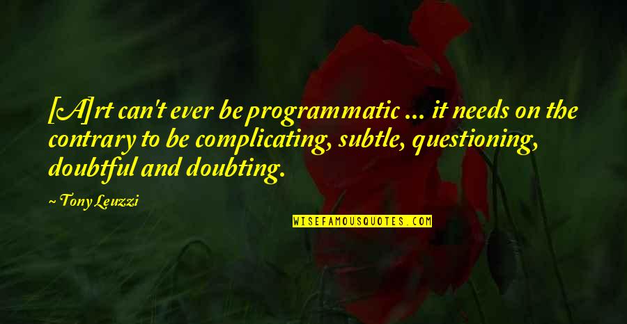 Complicating Quotes By Tony Leuzzi: [A]rt can't ever be programmatic ... it needs