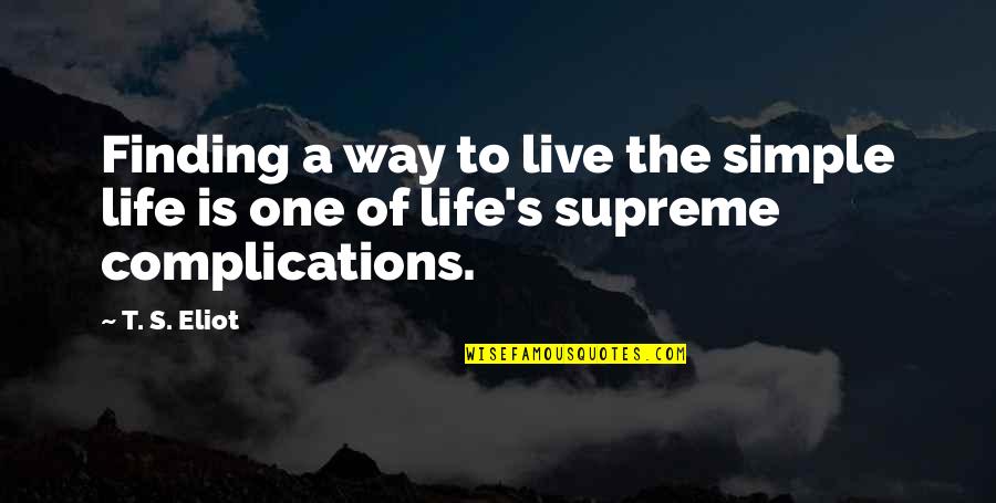 Complications In Life Quotes By T. S. Eliot: Finding a way to live the simple life