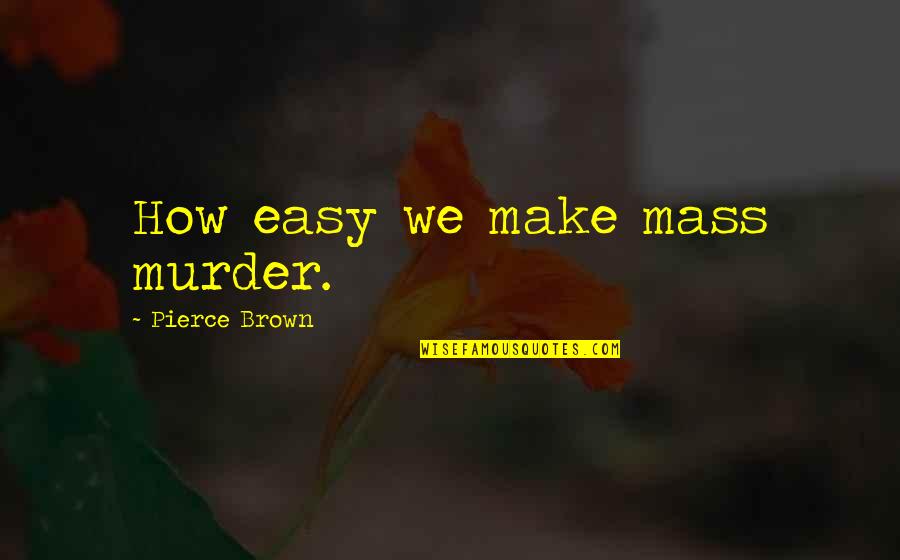 Complications In Your Life Quotes By Pierce Brown: How easy we make mass murder. Complications In Your Life Quotes By Pierce Brown: How easy we make mass murder.