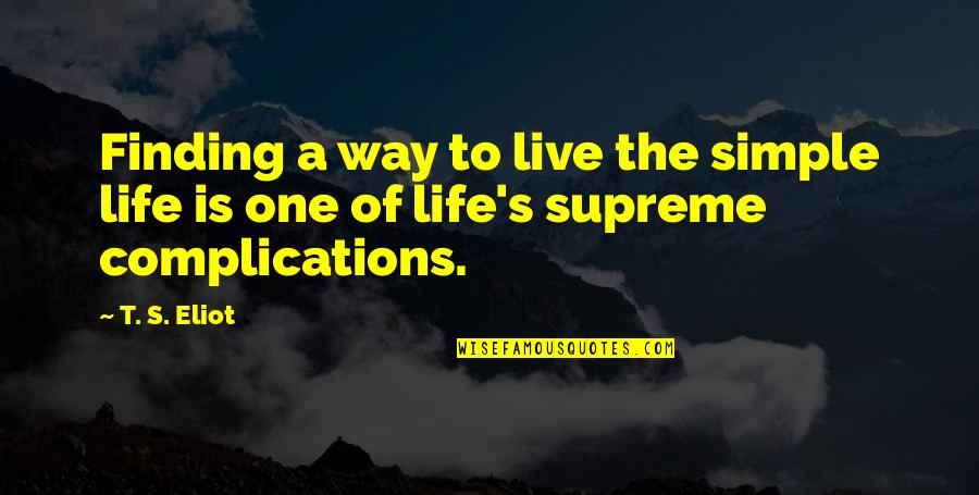 Complications Of Life Quotes By T. S. Eliot: Finding a way to live the simple life