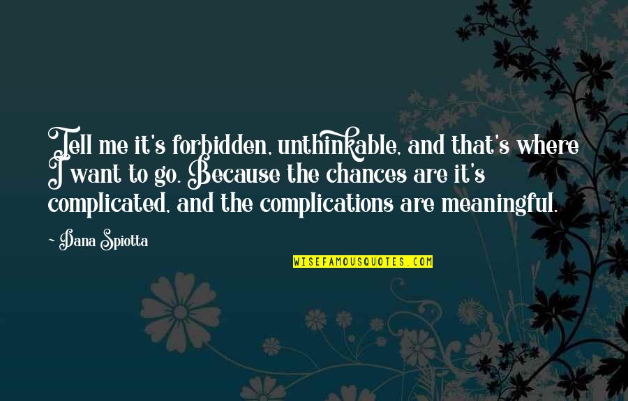 Complications Quotes By Dana Spiotta: Tell me it's forbidden, unthinkable, and that's where