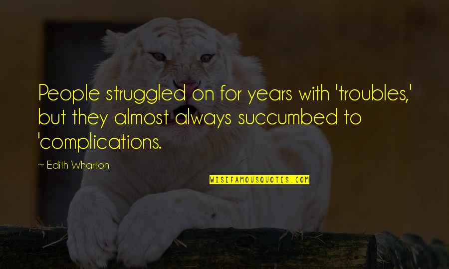 Complications Quotes By Edith Wharton: People struggled on for years with 'troubles,' but