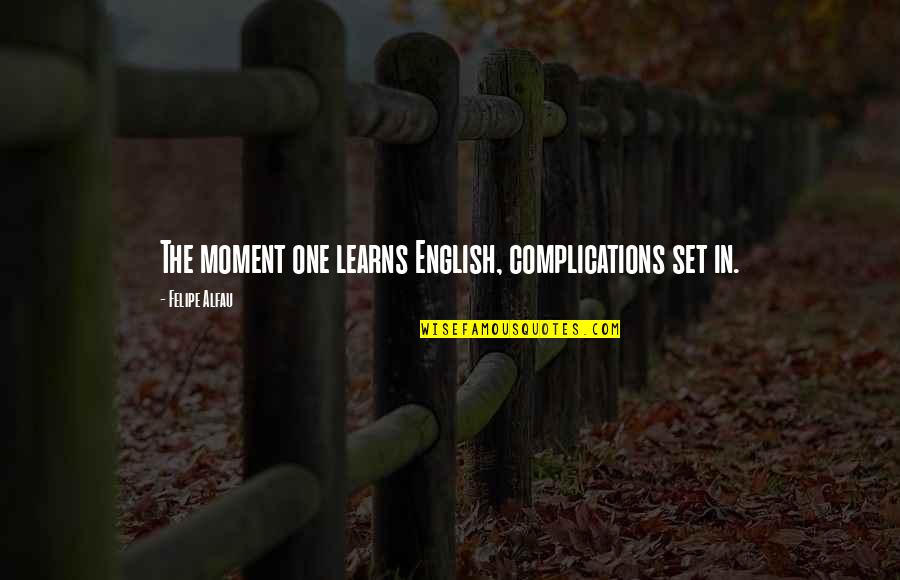 Complications Quotes By Felipe Alfau: The moment one learns English, complications set in.