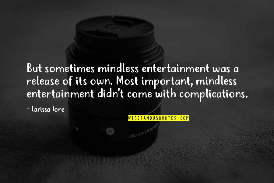Complications Quotes By Larissa Ione: But sometimes mindless entertainment was a release of