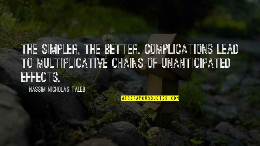 Complications Quotes By Nassim Nicholas Taleb: The simpler, the better. Complications lead to multiplicative