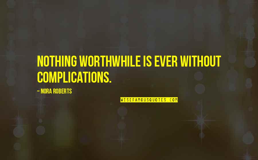 Complications Quotes By Nora Roberts: Nothing worthwhile is ever without complications.