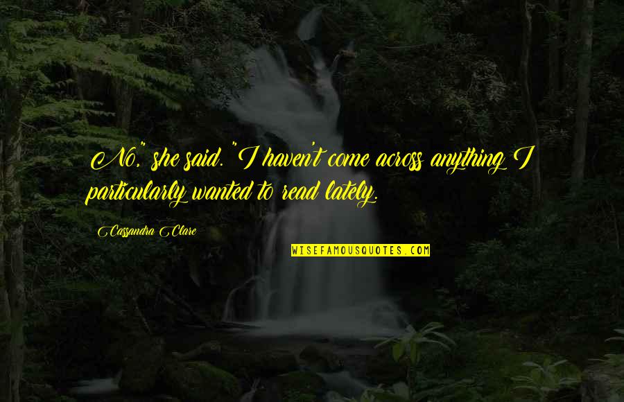 Complices Es Quotes By Cassandra Clare: No," she said. "I haven't come across anything