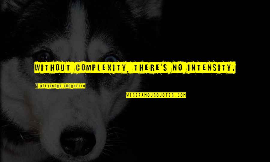 Complicidad En Quotes By Alexandra Adornetto: Without complexity, there's no intensity. Complicidad En Quotes By Alexandra Adornetto: Without complexity, there's no intensity.