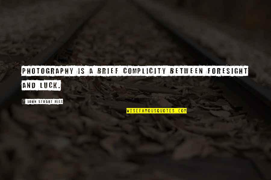 Complicity Quotes By John Stuart Mill: Photography is a brief complicity between foresight and