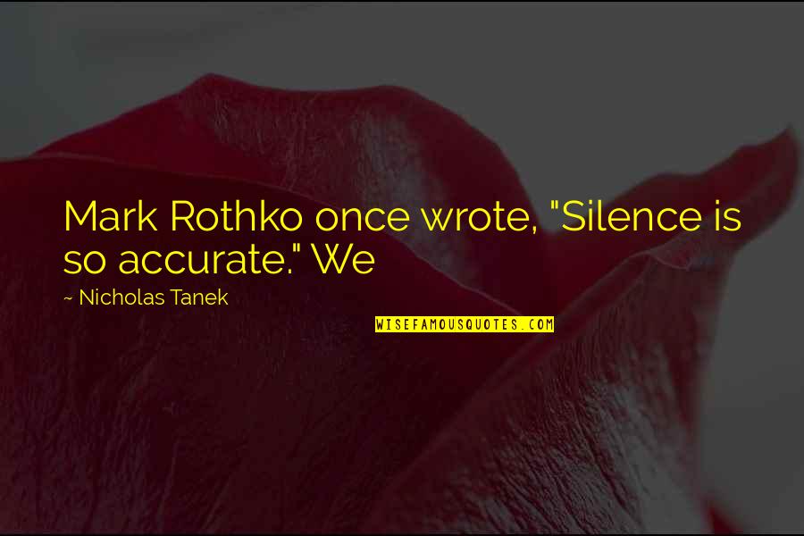 Complies Synonym Quotes By Nicholas Tanek: Mark Rothko once wrote, "Silence is so accurate." Complies Synonym Quotes By Nicholas Tanek: Mark Rothko once wrote, "Silence is so accurate."