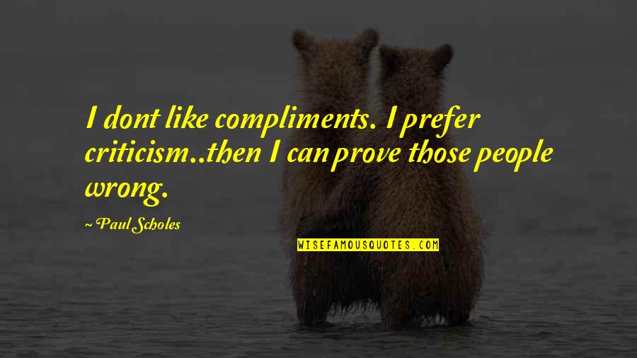 Compliment Quotes By Paul Scholes: I dont like compliments. I prefer criticism..then I