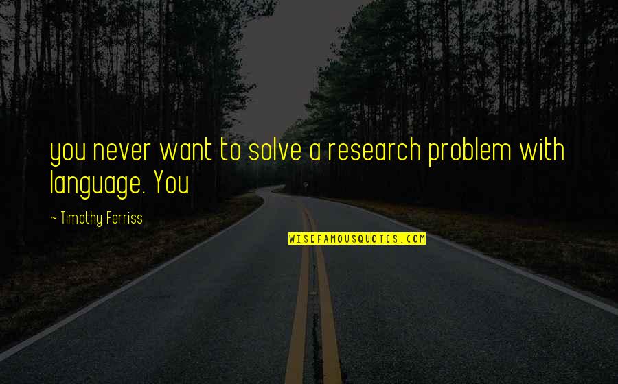 Complimenting A Couple Quotes By Timothy Ferriss: you never want to solve a research problem