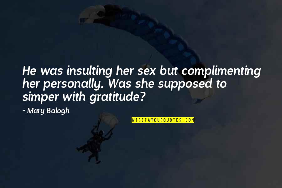 Complimenting Each Other Quotes By Mary Balogh: He was insulting her sex but complimenting her