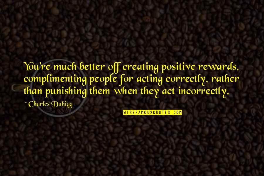 Complimenting People Quotes By Charles Duhigg: You're much better off creating positive rewards, complimenting