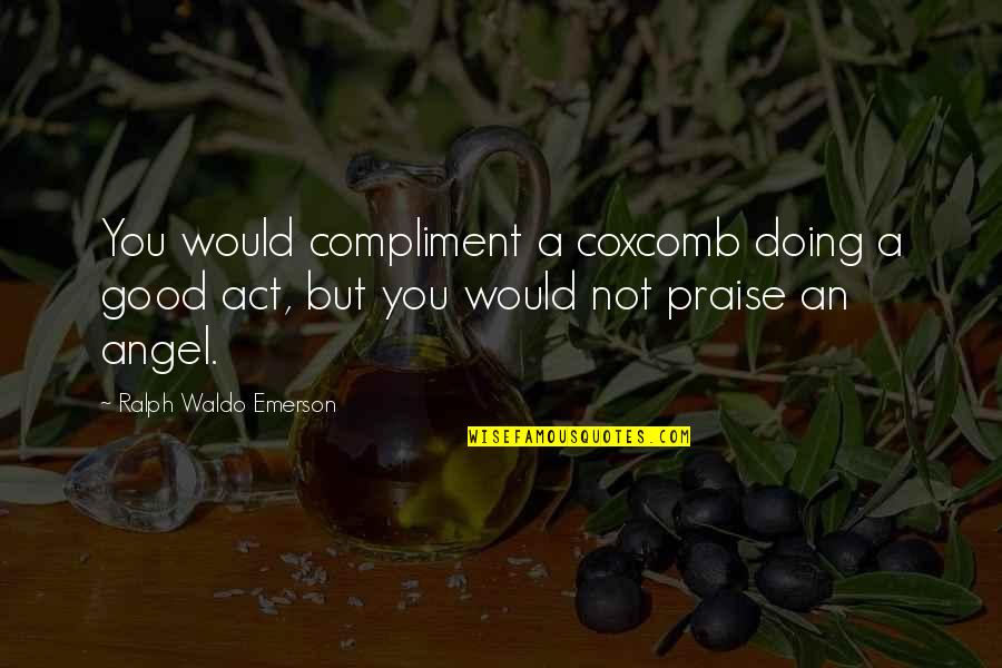Complimenting Quotes By Ralph Waldo Emerson: You would compliment a coxcomb doing a good