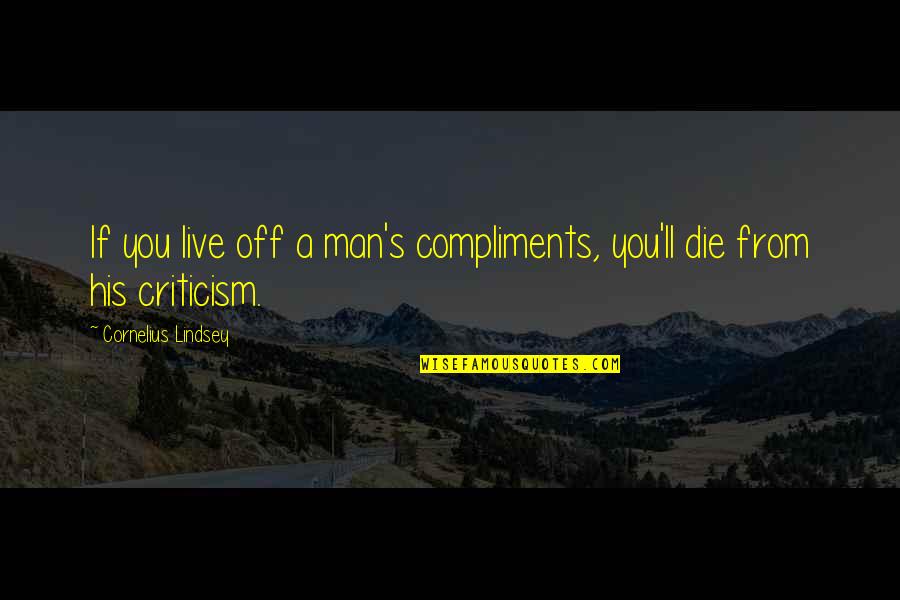 Compliments And Criticism Quotes By Cornelius Lindsey: If you live off a man's compliments, you'll