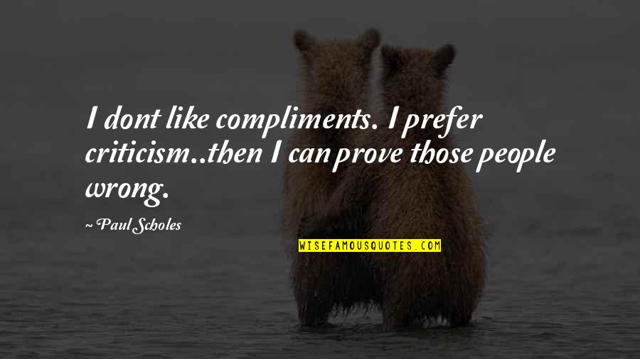 Compliments And Criticism Quotes By Paul Scholes: I dont like compliments. I prefer criticism..then I