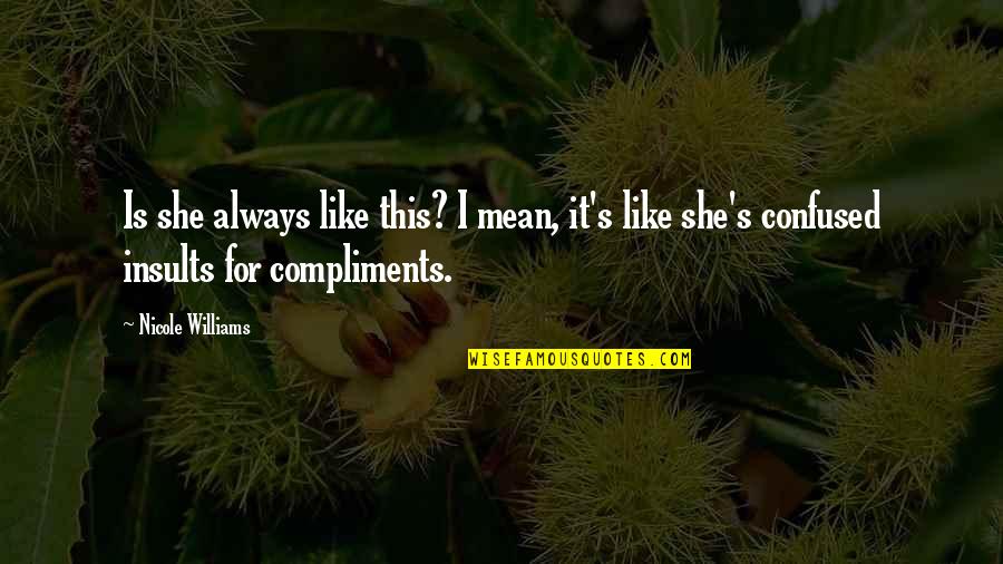 Compliments And Insults Quotes By Nicole Williams: Is she always like this? I mean, it's