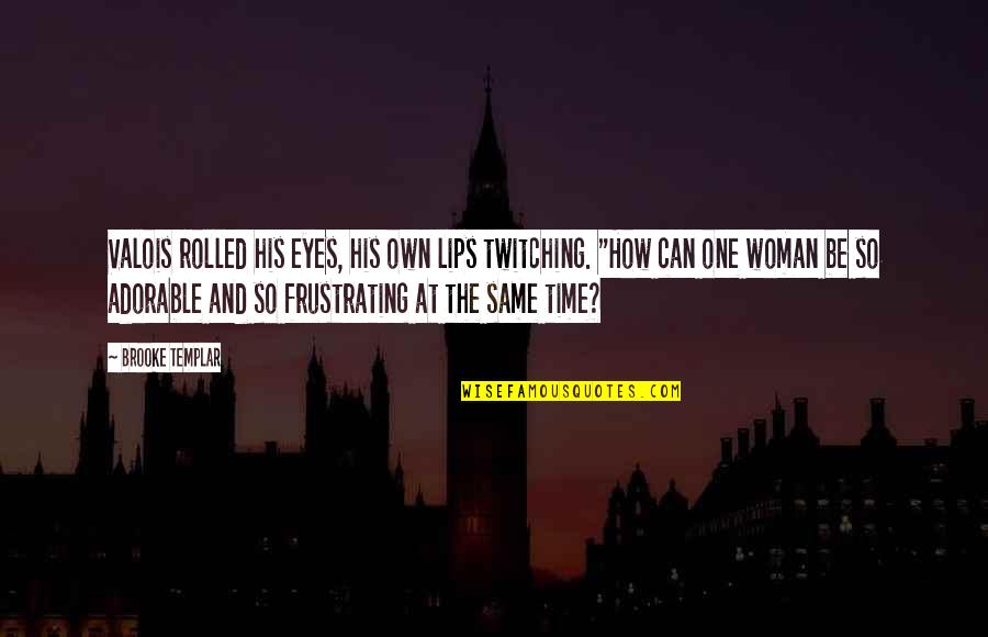 Compliments And Love Quotes By Brooke Templar: Valois rolled his eyes, his own lips twitching. Compliments And Love Quotes By Brooke Templar: Valois rolled his eyes, his own lips twitching.