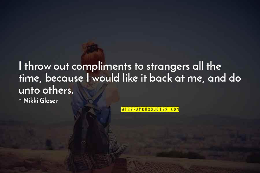 Compliments From Strangers Quotes By Nikki Glaser: I throw out compliments to strangers all the