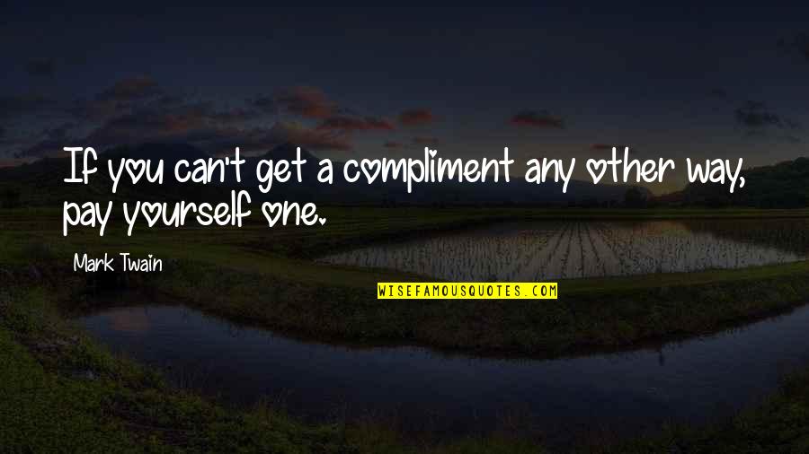 Compliments Mark Twain Quotes By Mark Twain: If you can't get a compliment any other