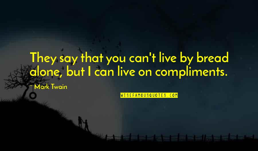 Compliments Mark Twain Quotes By Mark Twain: They say that you can't live by bread