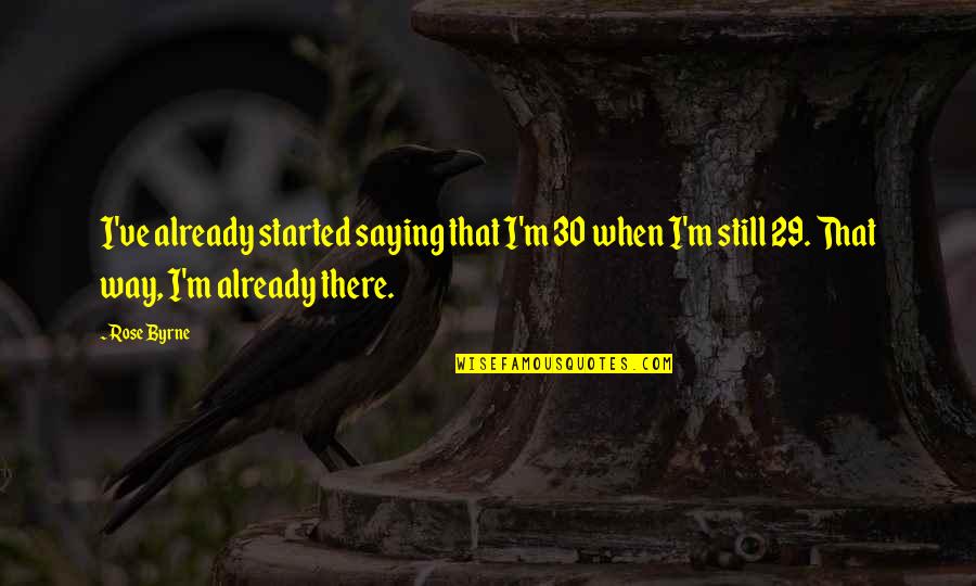 Compliments Tumblr Quotes By Rose Byrne: I've already started saying that I'm 30 when