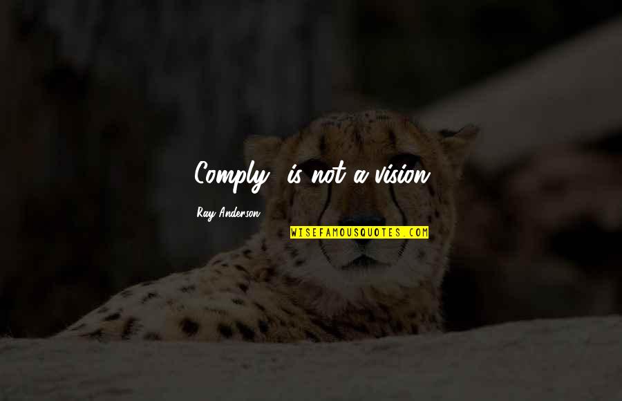 Comply Quotes By Ray Anderson: "Comply" is not a vision.