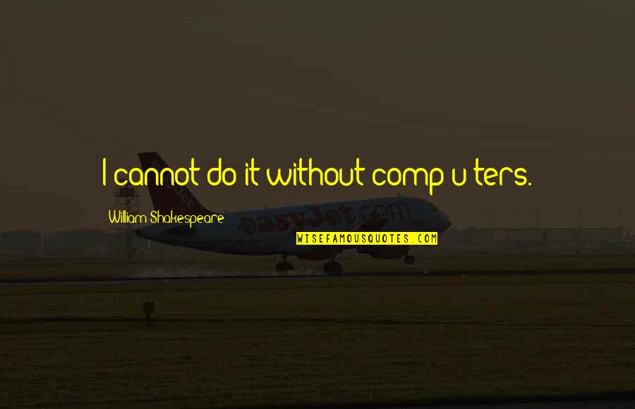 Comp'ny Quotes By William Shakespeare: I cannot do it without comp[u]ters.