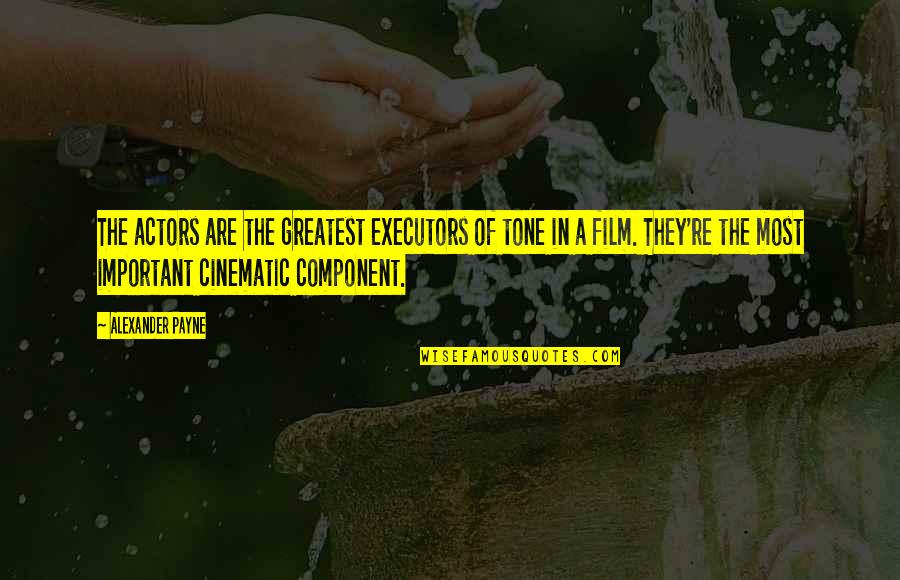 Component Quotes By Alexander Payne: The actors are the greatest executors of tone