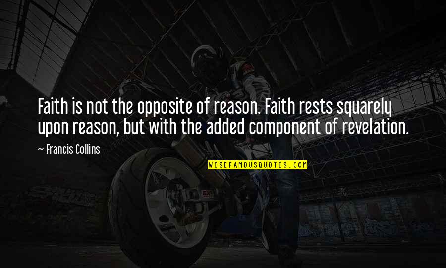 Component Quotes By Francis Collins: Faith is not the opposite of reason. Faith