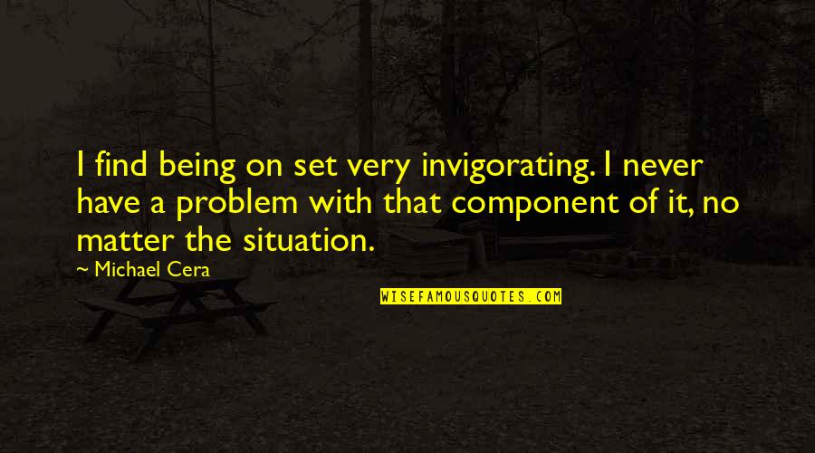 Component Quotes By Michael Cera: I find being on set very invigorating. I