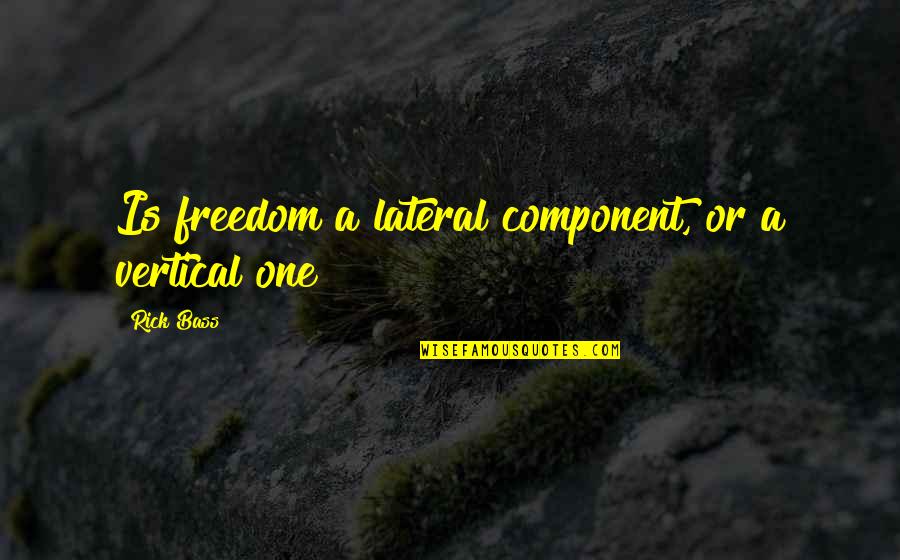Component Quotes By Rick Bass: Is freedom a lateral component, or a vertical